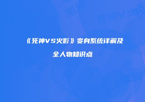 《死神VS火影》变身系统详解及全人物知识点