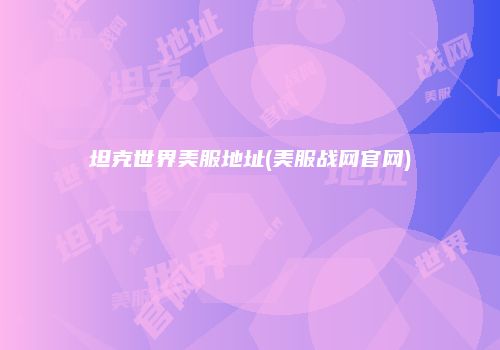 坦克世界美服地址(美服战网官网)