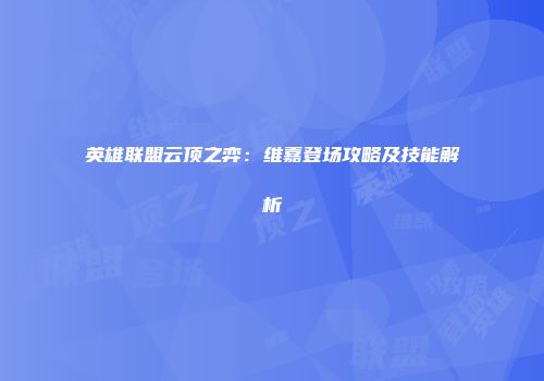 英雄联盟云顶之弈：维嘉登场攻略及技能解析