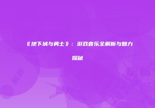 《地下城与勇士》：游戏音乐全解析与魅力探秘