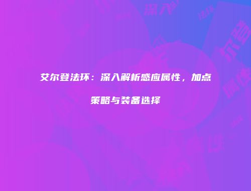 艾尔登法环：深入解析感应属性，加点策略与装备选择