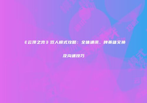 《云顶之弈》双人模式攻略：全体通讯、牌英雄交换及沟通技巧