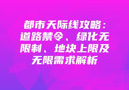都市天际线攻略：道路禁令、绿化无限制、地块上限及无限需求解析