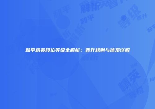 和平精英段位等级全解析：晋升规则与体系详解