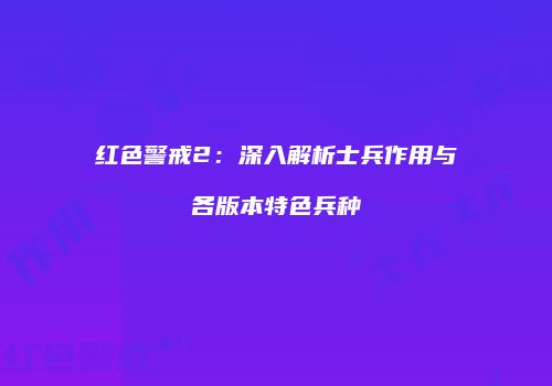 红色警戒2：深入解析士兵作用与各版本特色兵种