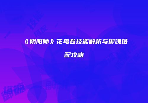 《阴阳师》花鸟卷技能解析与御魂搭配攻略