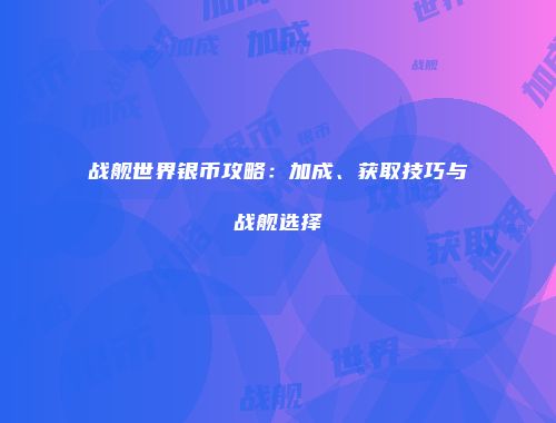 战舰世界银币攻略：加成、获取技巧与战舰选择