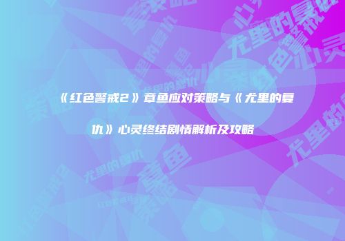 《红色警戒2》章鱼应对策略与《尤里的复仇》心灵终结剧情解析及攻略