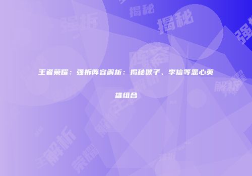 王者荣耀：强拆阵容解析：揭秘猴子、李信等恶心英雄组合