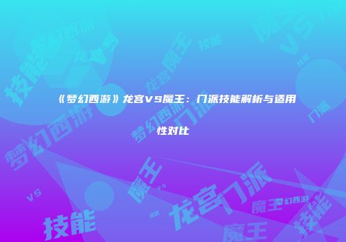 《梦幻西游》龙宫VS魔王：门派技能解析与适用性对比