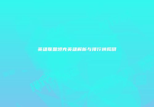英雄联盟坦克英雄解析与排行榜揭晓