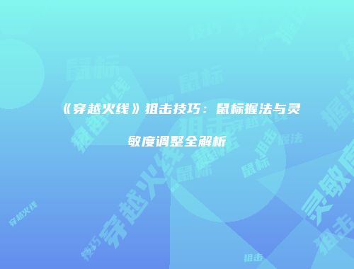 《穿越火线》狙击技巧：鼠标握法与灵敏度调整全解析