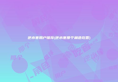逆水寒用户推荐(逆水寒那个角色吃香)