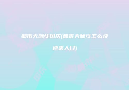 都市天际线国庆(都市天际线怎么快速来人口)