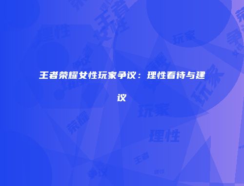 王者荣耀女性玩家争议：理性看待与建议