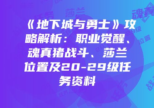 《地下城与勇士》攻略解析：职业觉醒、魂真猪战斗、莎兰位置及20-29级任务资料