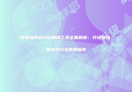 冒险岛伴侣140辅助工具全面解析：升级路线、吸怪技巧与使用指南