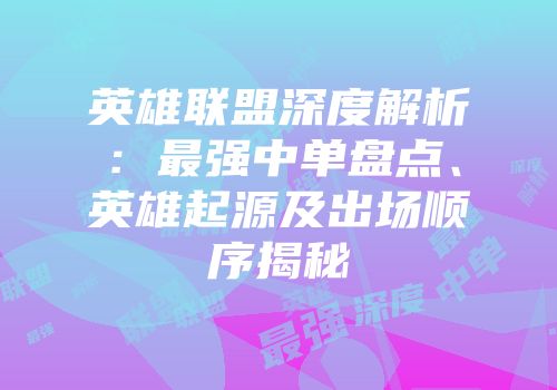 英雄联盟深度解析：最强中单盘点、英雄起源及出场顺序揭秘