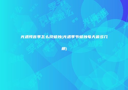 光遇预言季怎么找蜡烛(光遇季节蜡烛每天最多几根)