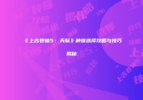 《上古卷轴5：天际》种族选择攻略与技巧揭秘