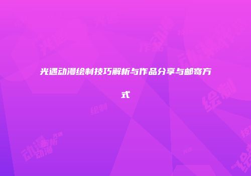 光遇动漫绘制技巧解析与作品分享与邮寄方式