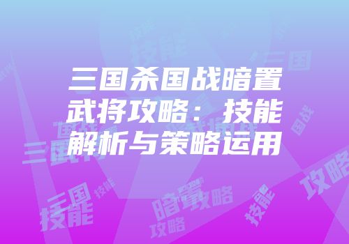 三国杀国战暗置武将攻略：技能解析与策略运用