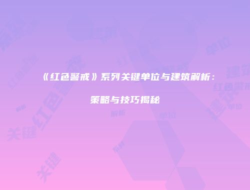 《红色警戒》系列关键单位与建筑解析：策略与技巧揭秘