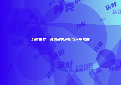 战舰世界：战舰种类解析与获取攻略