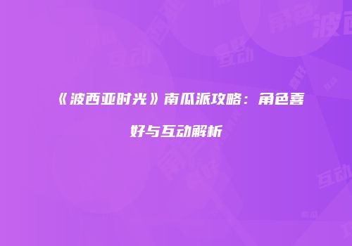 《波西亚时光》南瓜派攻略：角色喜好与互动解析