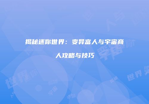 揭秘迷你世界：变异富人与宇宙商人攻略与技巧