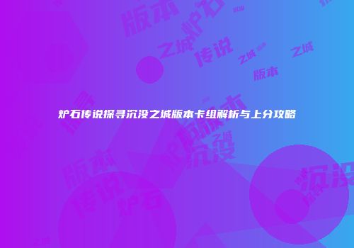 炉石传说探寻沉没之城版本卡组解析与上分攻略