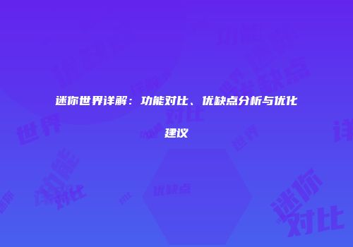 迷你世界详解：功能对比、优缺点分析与优化建议