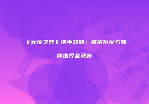 《云顶之弈》诺手攻略：装备搭配与羁绊选择全解析