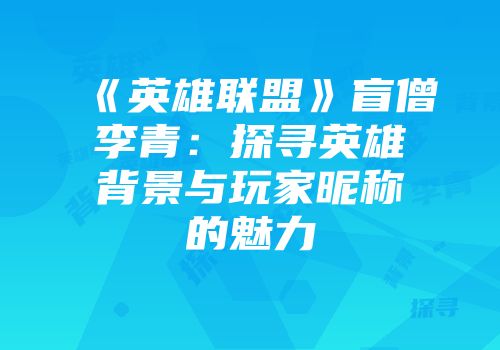 《英雄联盟》盲僧李青：探寻英雄背景与玩家昵称的魅力
