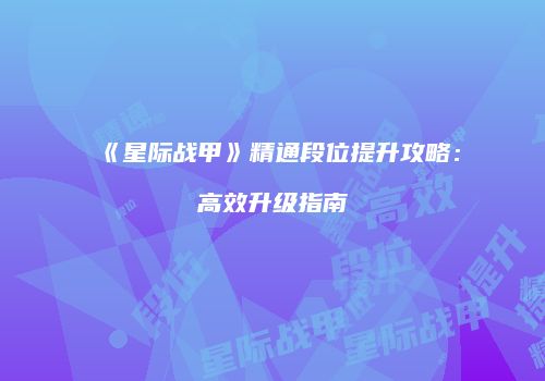 《星际战甲》精通段位提升攻略：高效升级指南