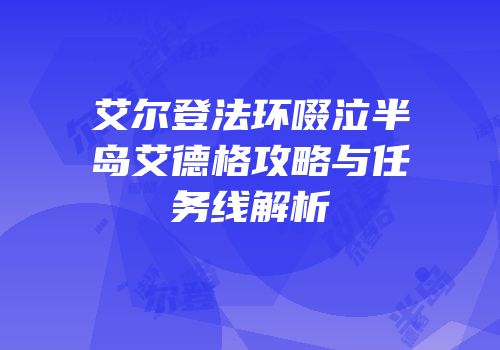 艾尔登法环啜泣半岛艾德格攻略与任务线解析