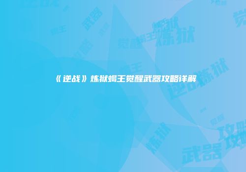 《逆战》炼狱蝎王觉醒武器攻略详解