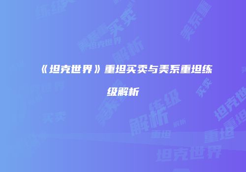 《坦克世界》重坦买卖与美系重坦练级解析
