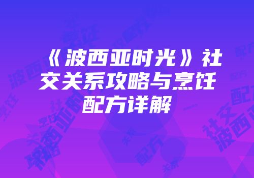 《波西亚时光》社交关系攻略与烹饪配方详解