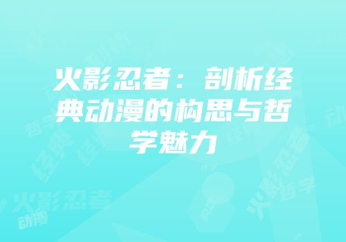 火影忍者：剖析经典动漫的构思与哲学魅力