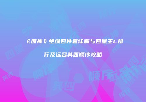 《原神》绝缘四件套详解与四星主C排行及远吕其四顺序攻略