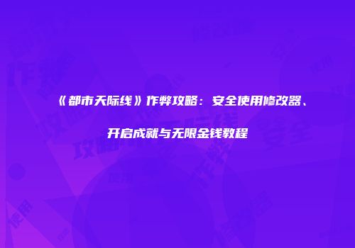 《都市天际线》作弊攻略：安全使用修改器、开启成就与无限金钱教程