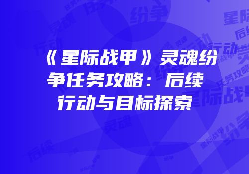 《星际战甲》灵魂纷争任务攻略：后续行动与目标探索