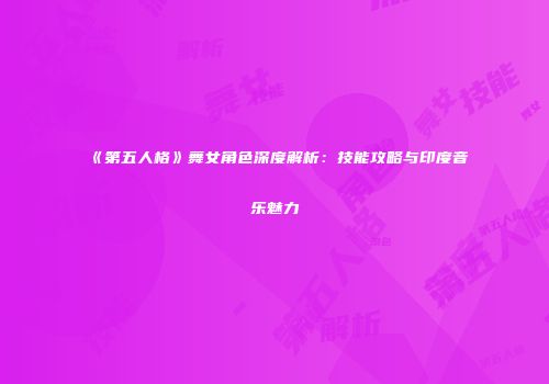 《第五人格》舞女角色深度解析：技能攻略与印度音乐魅力