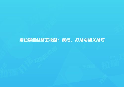 泰拉瑞亚骷髅王攻略：属性、打法与通关技巧