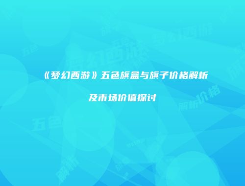 《梦幻西游》五色旗盒与旗子价格解析及市场价值探讨