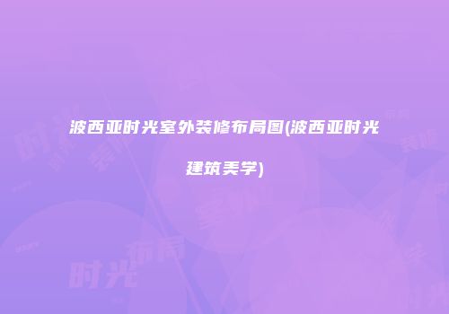 波西亚时光室外装修布局图(波西亚时光建筑美学)
