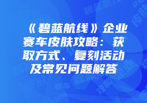 《碧蓝航线》企业赛车皮肤攻略：获取方式、复刻活动及常见问题解答