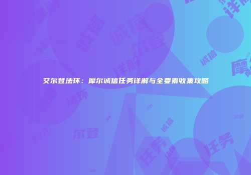 艾尔登法环：摩尔诚信任务详解与全要素收集攻略