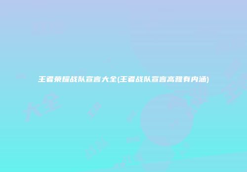 王者荣耀战队宣言大全(王者战队宣言高雅有内涵)